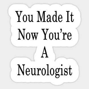 You Made It Now You're A Neurologist Sticker